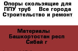 Опоры скользящие для ППУ труб. - Все города Строительство и ремонт » Материалы   . Башкортостан респ.,Сибай г.